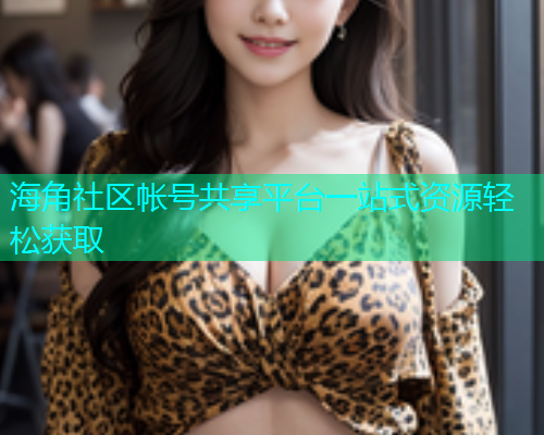 海角社区帐号共享平台一站式资源轻松获取  第1张
