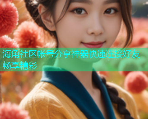 海角社区帐号分享神器快速连接好友畅享精彩  第2张