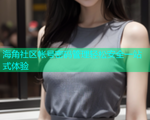 海角社区帐号密码管理轻松安全一站式体验  第1张