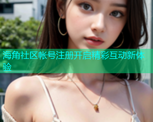 海角社区帐号注册开启精彩互动新体验  第1张