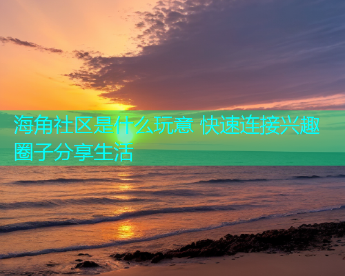 海角社区是什么玩意 快速连接兴趣圈子分享生活  第1张