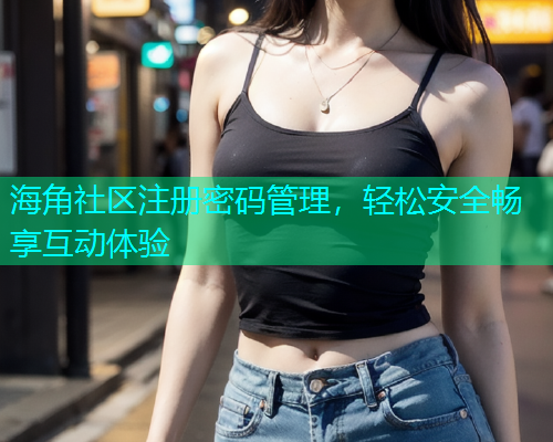 海角社区注册密码管理，轻松安全畅享互动体验  第1张