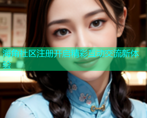 海角社区注册开启精彩互动交流新体验  第1张