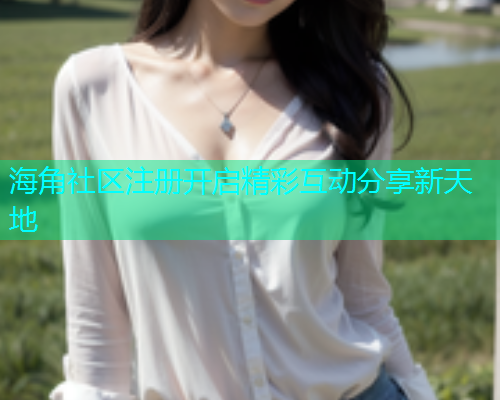 海角社区注册开启精彩互动分享新天地  第1张